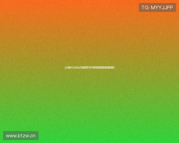 jrs直播nbaball全程覆盖NBA赛事精彩瞬间实时互动体验升级